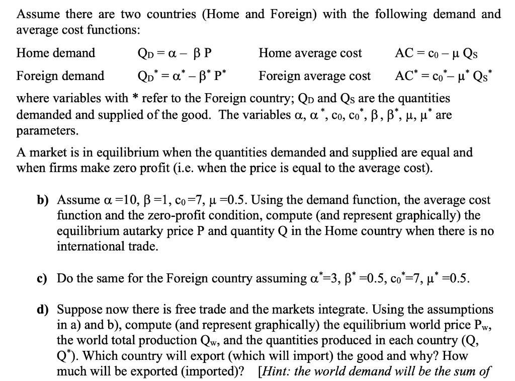 Assume there are two countries (Home and Foreign) with the following demand and average cost functions: Home demand Qd = a -