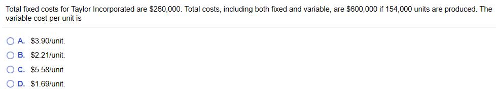 Total fixed costs for Taylor Incorporated are $260,000. Total costs, including both fixed and variable, are $600,000 if 154,0