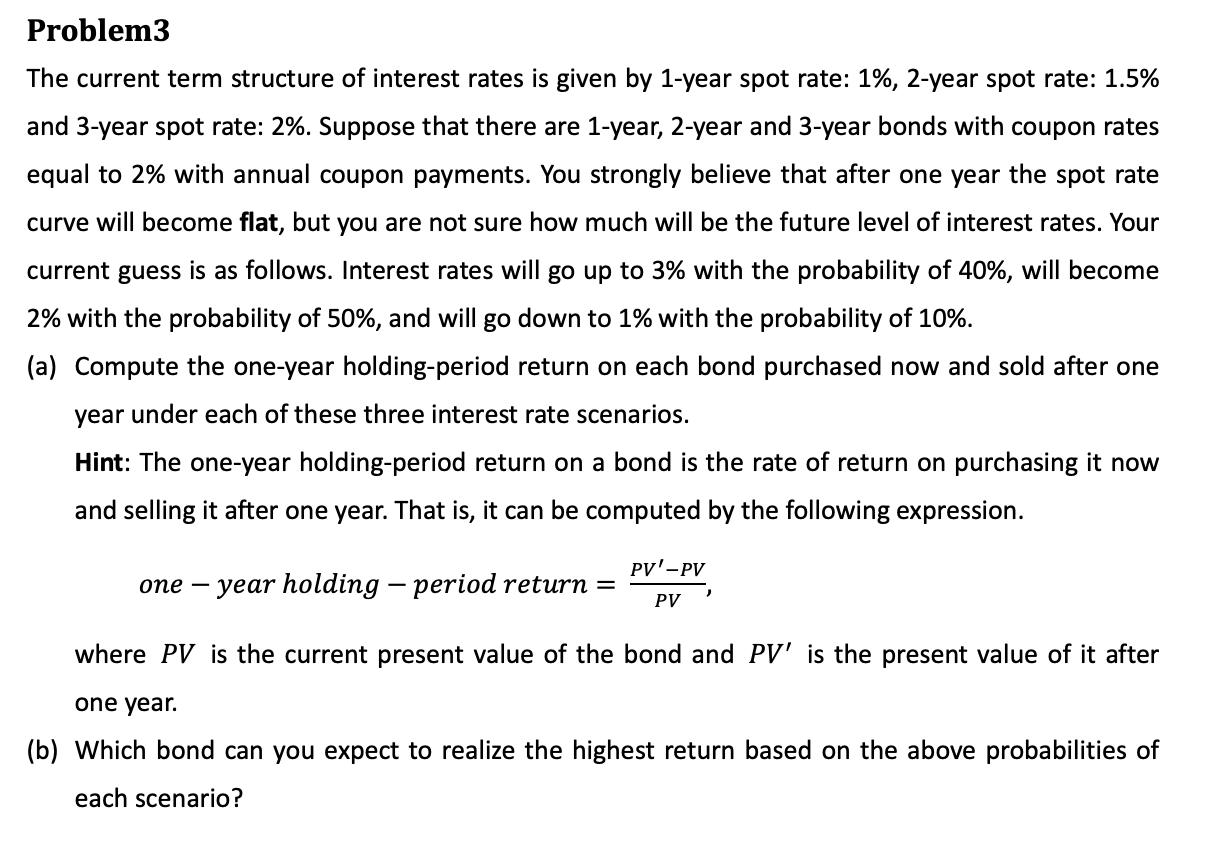 Problem3The current term structure of interest rates is given by 1-year spot rate: 1%, 2-year spot rate: 1.5%and 3-year spo