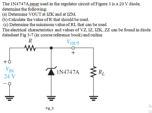 The 1N4747A zener used in the regulator circuit of Figure 3 is a ( 20 mathrm{~V} ) diode, determine the following: (a) Det