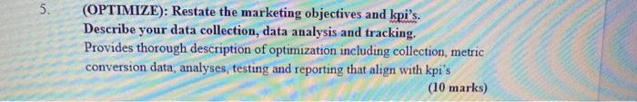 5.(OPTIMIZE): Restate the marketing objectives and kpis.Describe your data collection, data analysis and tracking.Provide