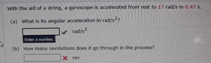 With the aid of a string, a gyroscope is accelerated from rest to 17 rad/s in 0.47 s.✓(a) What is its angular acceleration