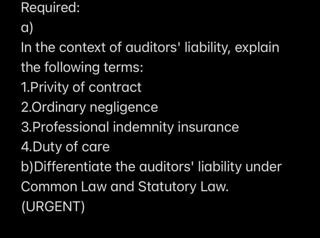 a) In the context of auditors liability, explain the following terms: 1.Privity of contract 2.Ordinary negligence 3.Professi
