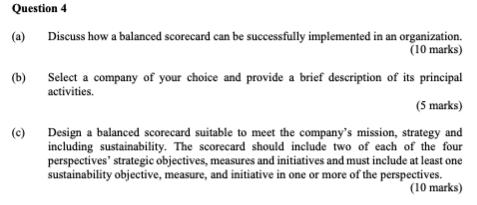 (a) Discuss how a balanced scorecard can be successfully implemented in an organization. (10 marks) (b) Select a company of y