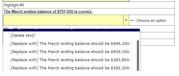 Highlight #8 The March ending balance of ( $ 791,650 ) is correct. [Delete text] [Replace with] The March ending balance s