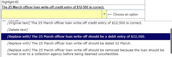 Highlight #2 The 25 March officer loan write-off credit entry of ( $ 12,500 ) is correct. The 25 March officer loan wite-o