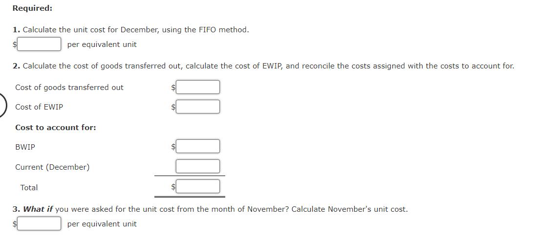 Required: 1. Calculate the unit cost for December, using the FIFO method. $per equivalent unit 2. Calculate the cost of good