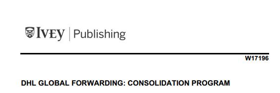 Ivey Publishing W17196 DHL GLOBAL FORWARDING: CONSOLIDATION PROGRAM