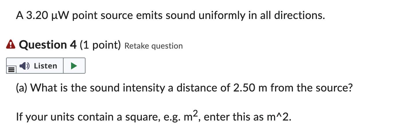 A 3.20 ( mu mathrm{W} ) point source emits sound uniformly in all directions. A Question 4 (1 point) Retake question (a)