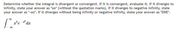 Determine whether the integral is divergent or convergent. If it is convergent, evaluate it. If it diverges to infinity, stat