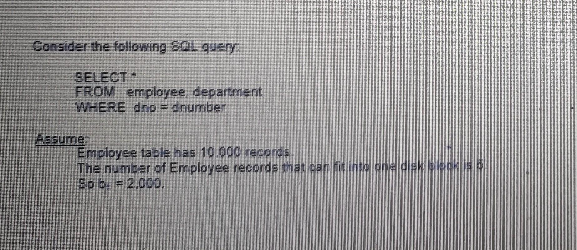 Consider the following SOL query: SELECT * FROM employee department WHERE dno = dnurrber -Esume Employee table has 10,000 rec