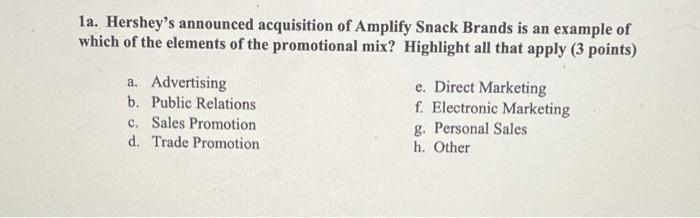 1a. Hersheys announced acquisition of Amplify Snack Brands is an example of which of the elements of the promotional mix? Hi