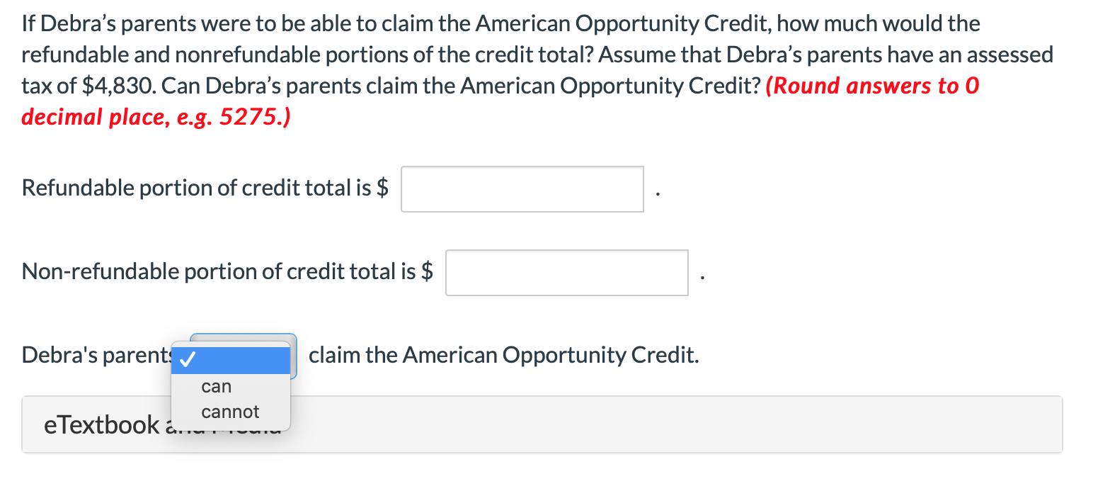 If Debras parents were to be able to claim the American Opportunity Credit, how much would the refundable and nonrefundable