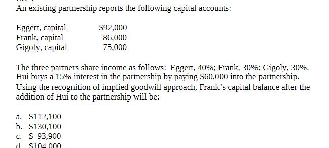 An existing partnership reports the following capital accounts: $92,000 86,000 75,000 Eggert, capital Frank,
