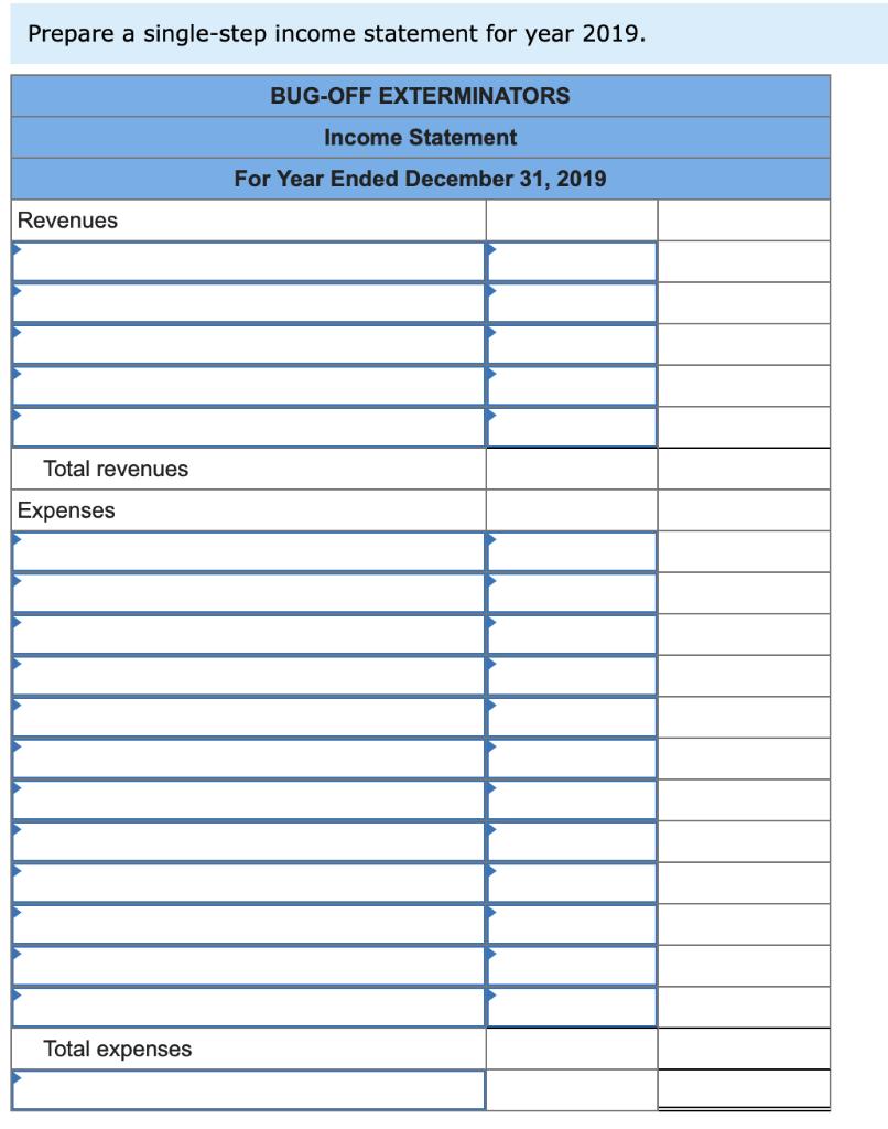 Prepare a single-step income statement for year 2019. BUG-OFF EXTERMINATORS Income Statement For Year Ended December 31, 2019
