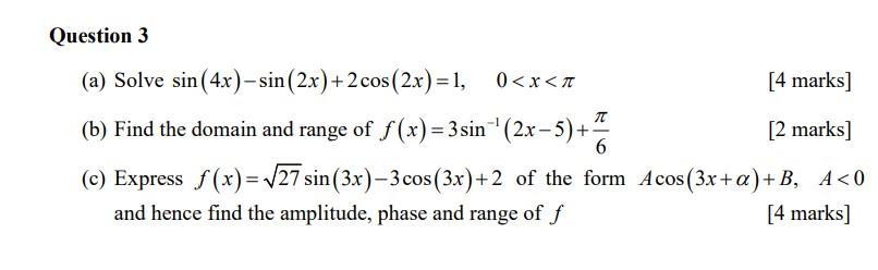 Question 3 (a) Solve ( sin (4 x)-sin (2 x)+2 cos (2 x)=1, quad 0<x<pi ) [4 marks] (b) Find the domain and range of (