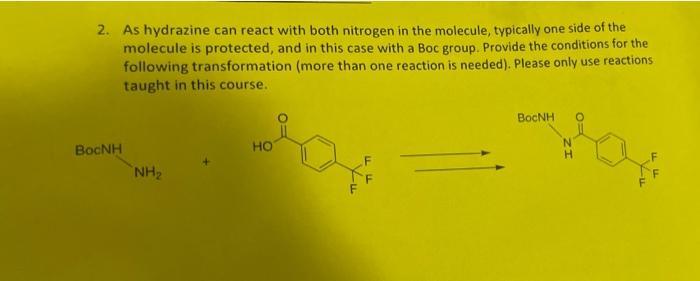2. As hydrazine can react with both nitrogen in the molecule, typically one side of the molecule is protected, and in this ca