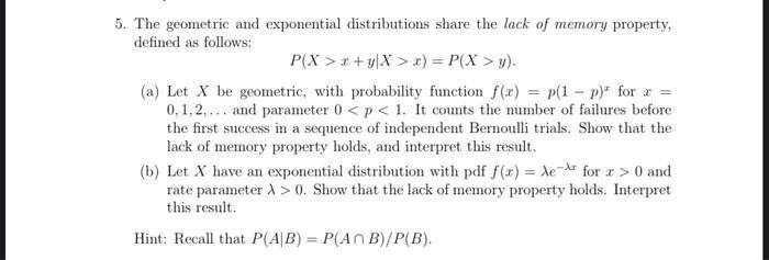 5. The geometric and exponential distributions share the lack of memory property, defined as follows: [ P(X>x+y mid X>x)=P(