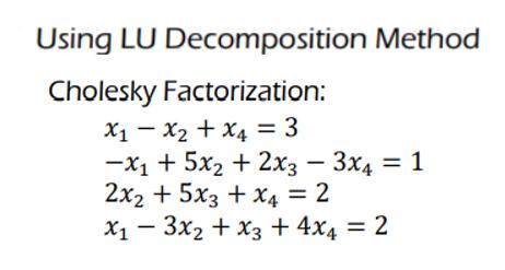Using LU Decomposition Method Cholesky Factorization: [ begin{array}{l} x_{1}-x_{2}+x_{4}=3  -x_{1}+5 x_{2}+2 x_{3}-3 x_{
