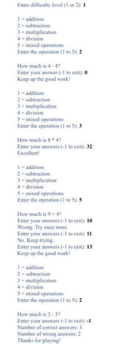 Enter difficulty level (1 or 2): 1 1 = addition 2 subtraction 3 = multiplication 4 division 5 - mixed operations Enter the op