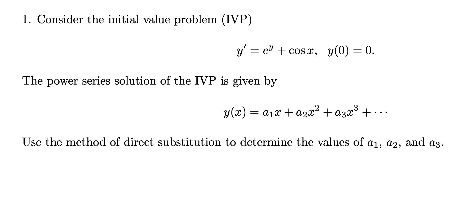 1. Consider the initial value problem (IVP) [ y^{prime}=e^{y}+cos x, quad y(0)=0 ] The power series solution of the IVP