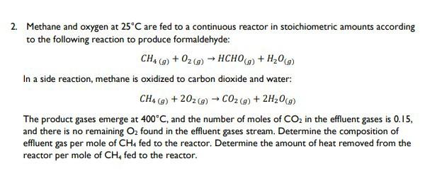 2. Methane and oxygen at 25°C are fed to a continuous reactor in stoichiometric amounts according to the following reaction t