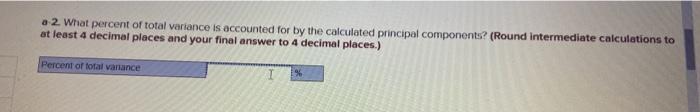 a-2. What percent of total variance is accounted for by the calculated principal components? (Round