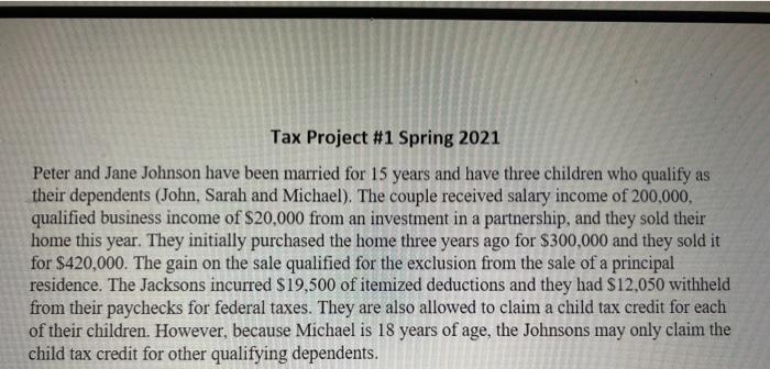 Tax Project #1 Spring 2021 Peter and Jane Johnson have been married for 15 years and have three children who qualify as their