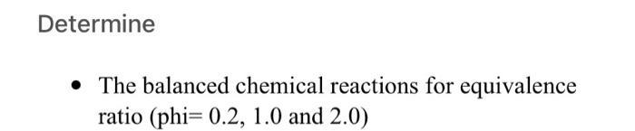 Determine - The balanced chemical reactions for equivalence ratio ( (mathrm{phi}=0.2,1.0 ) and ( 2.0) )