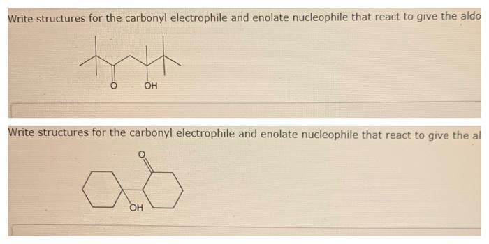 Write structures for the carbonyl electrophile and enolate nucleophile that react to give the aldo Write structures for the c