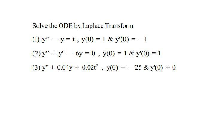Solve the ODE by Laplace Transform (1) \( y^{\prime \prime}-y=t, y(0)=1 \& y^{\prime}(0)=-1 \) (2) \( y^{\prime \prime}+y^{\p
