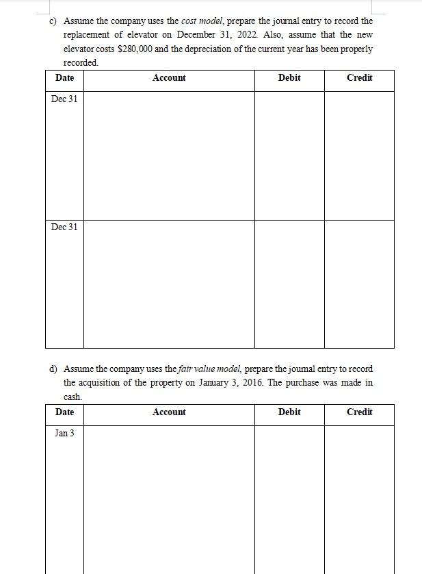 c) Assume the company uses the cost model, prepare the journal entry to record the replacement of elevator on December 31, 20