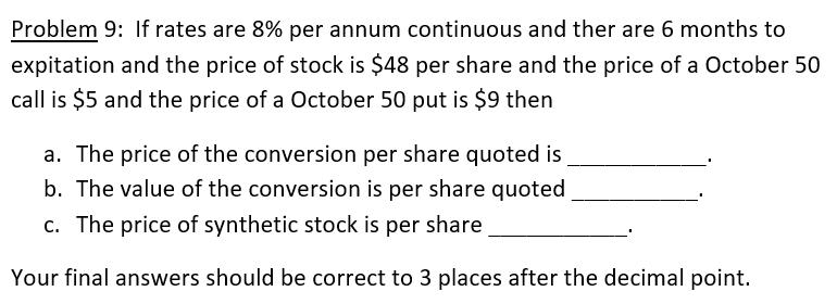 Problem 9: If rates are 8% per annum continuous and ther are 6 months to expitation and the price of stock is $48 per share a