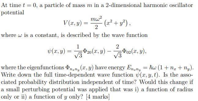 At time ( t=0 ), a particle of mass ( m ) in a 2-dimensional harmonic oscillator potential [ V(x, y)=frac{m omega^{2}}