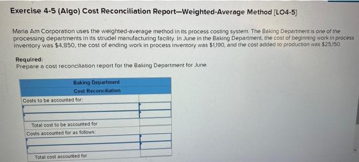 Exercise 4-5 (Algo) Cost Reconciliation Report-Weighted-Average Method [LO4-5] Maria Am Corporation uses the weighted-average