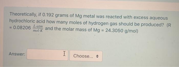 Theoretically, if 0.192 grams of Mg metal was reacted with excess aqueous hydrochloric acid how many moles of hydrogen gas sh