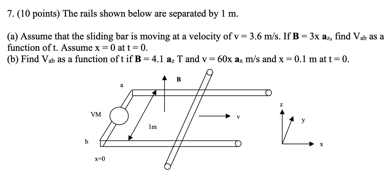 7. (10 points) The rails shown below are separated by ( 1 mathrm{~m} ). (a) Assume that the sliding bar is moving at a vel