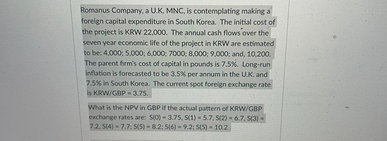 Romanus Company, a U.K. MNC, is contemplating making a foreign capital expenditure in South Korea. The initial cost of the pr