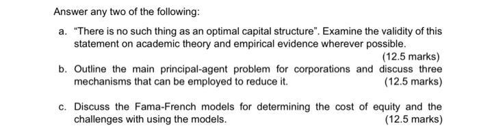 Answer any two of the following: a. There is no such thing as an optimal capital structure. Examine the validity of this st
