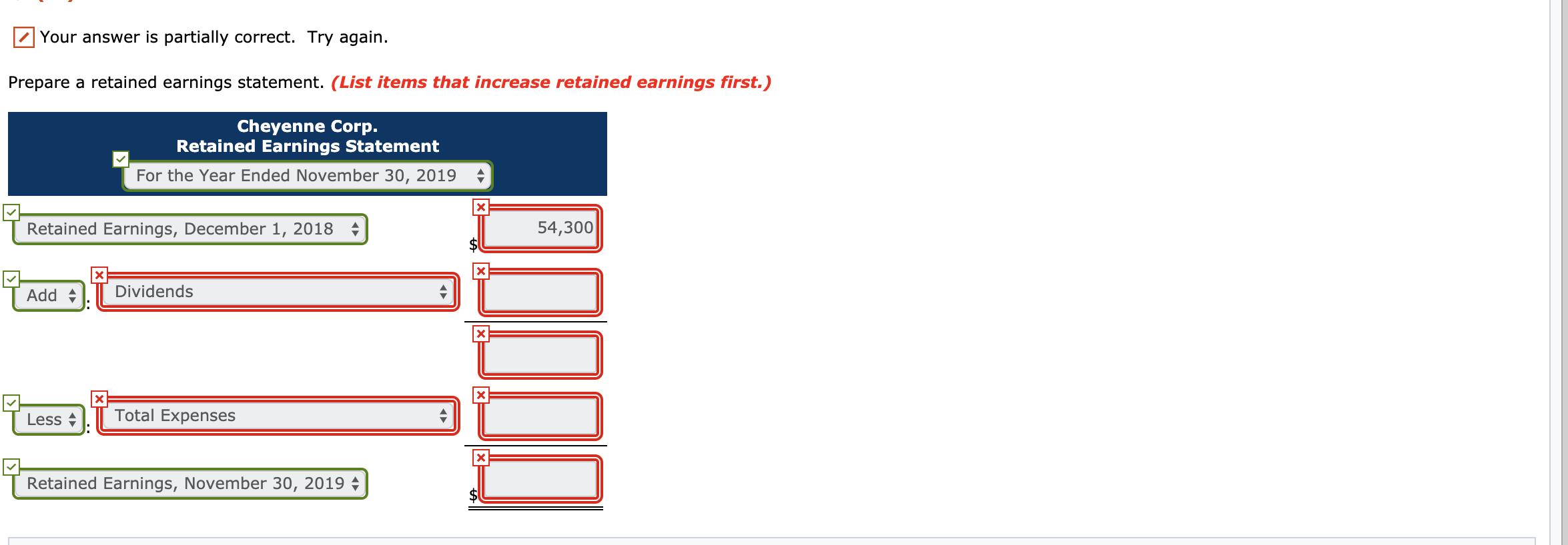 Your answer is partially correct. Try again. Prepare a retained earnings statement. (List items that increase retained earnin