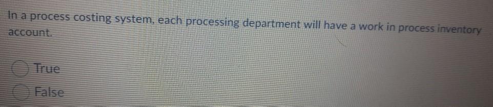 In a process costing system. each processing department will have a work in process inventory account False