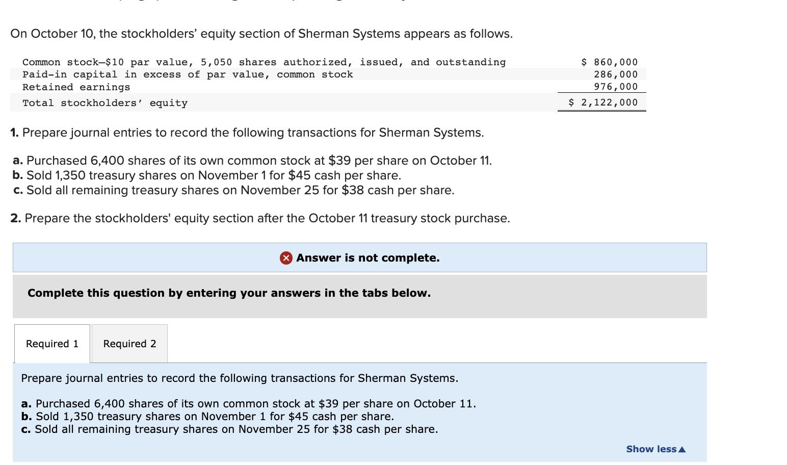 1. Prepare journal entries to record the following transactions for Sherman Systems. a. Purchased 6,400 shares of its own com