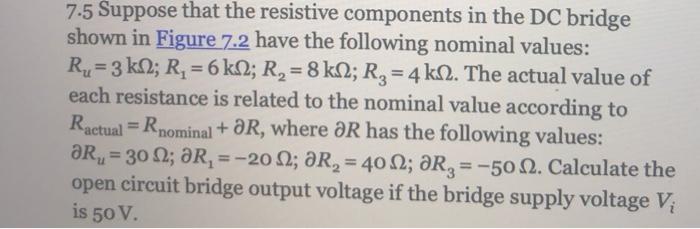 7.5 Suppose that the resistive components in the DC bridge shown in Figure 7.2 have the following nominal values: Ry=3 k12; R