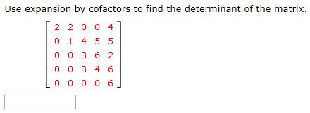 Use expansion by cofactors to find the determinant of the matrix. 2 2004 0 1 4 5 5 0 0 3 6 2 0 0 3 4 6 100006