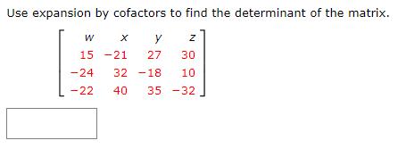 Use expansion by cofactors to find the determinant of the matrix. w x y z 15 -21 27 30 -24 32 -18 10 L-22 40 35 -32]