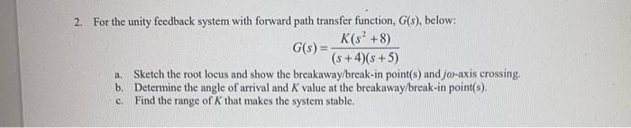 2. For the unity feedback system with forward path transfer function, ( G(s) ), below: [ G(s)=frac{Kleft(s^{2}+8ight)}
