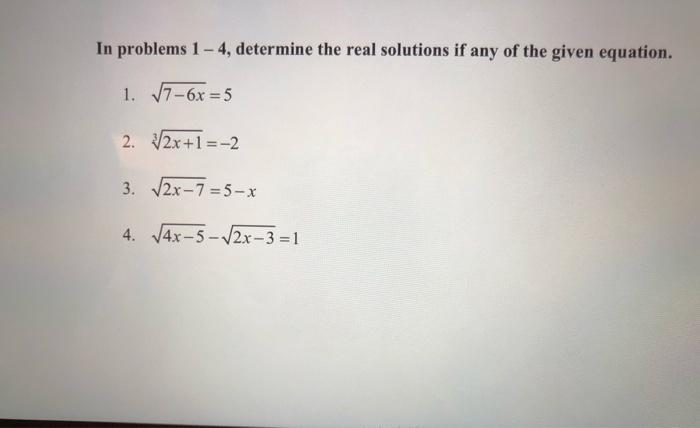 In problems 1- 4, determine the real solutions if any of the given equation. 1. 7-6x 5 2. /2x+1=-2 3. 2x-7=5-x 4. 4x-5-12x-3