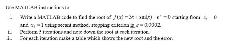 Use MATLAB instructions to i. Write a MATLAB code to find the root of f(x) = 3x+ sin(x)-e = 0 starting from x
