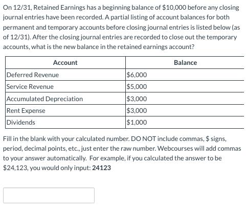 On 12/31, Retained Earnings has a beginning balance of $10,000 before any closing journal entries have been recorded. A parti