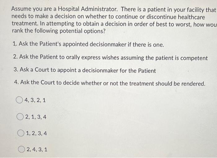 Assume you are a Hospital Administrator. There is a patient in your facility that needs to make a decision on whether to cont